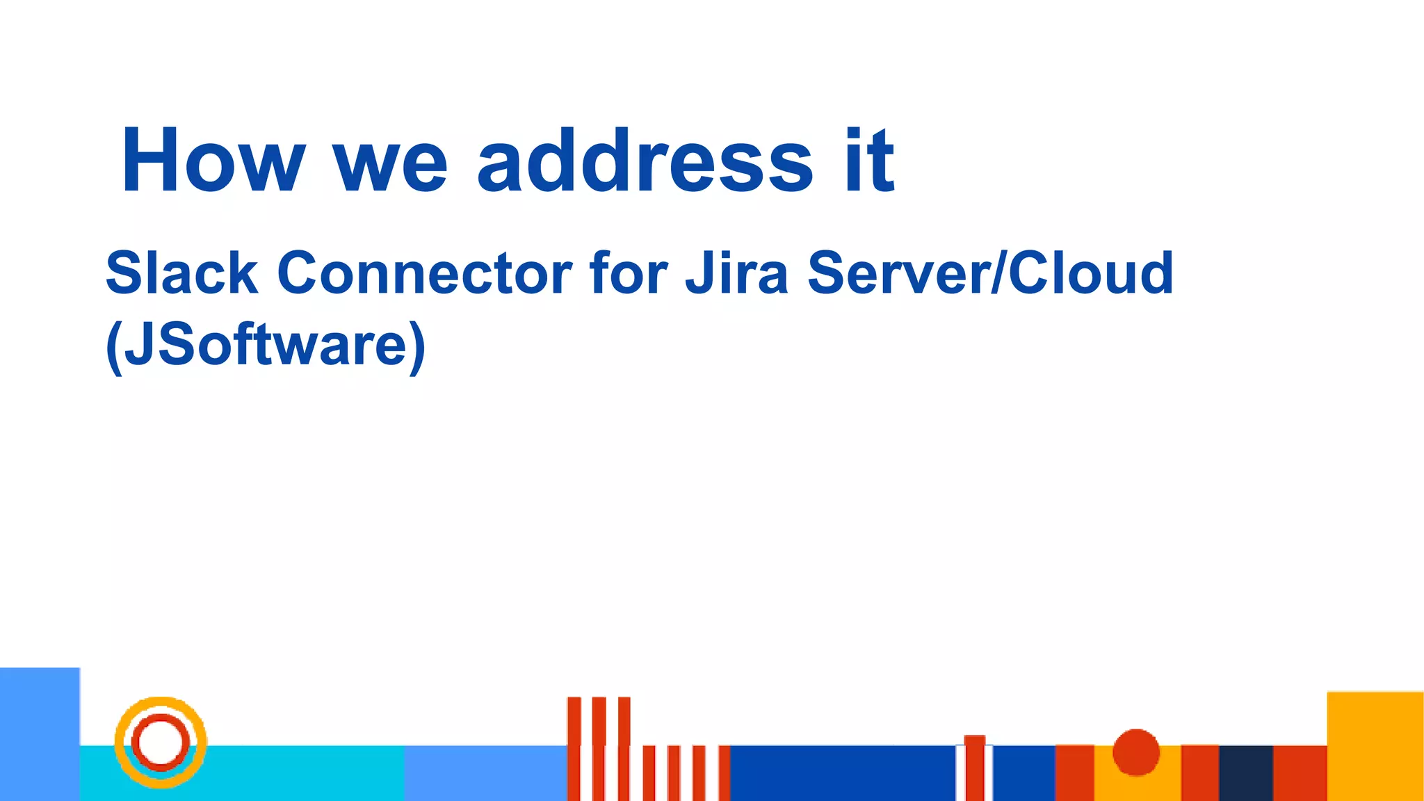 How we address it
Slack Connector for Jira Server/Cloud
(JSoftware)
 
