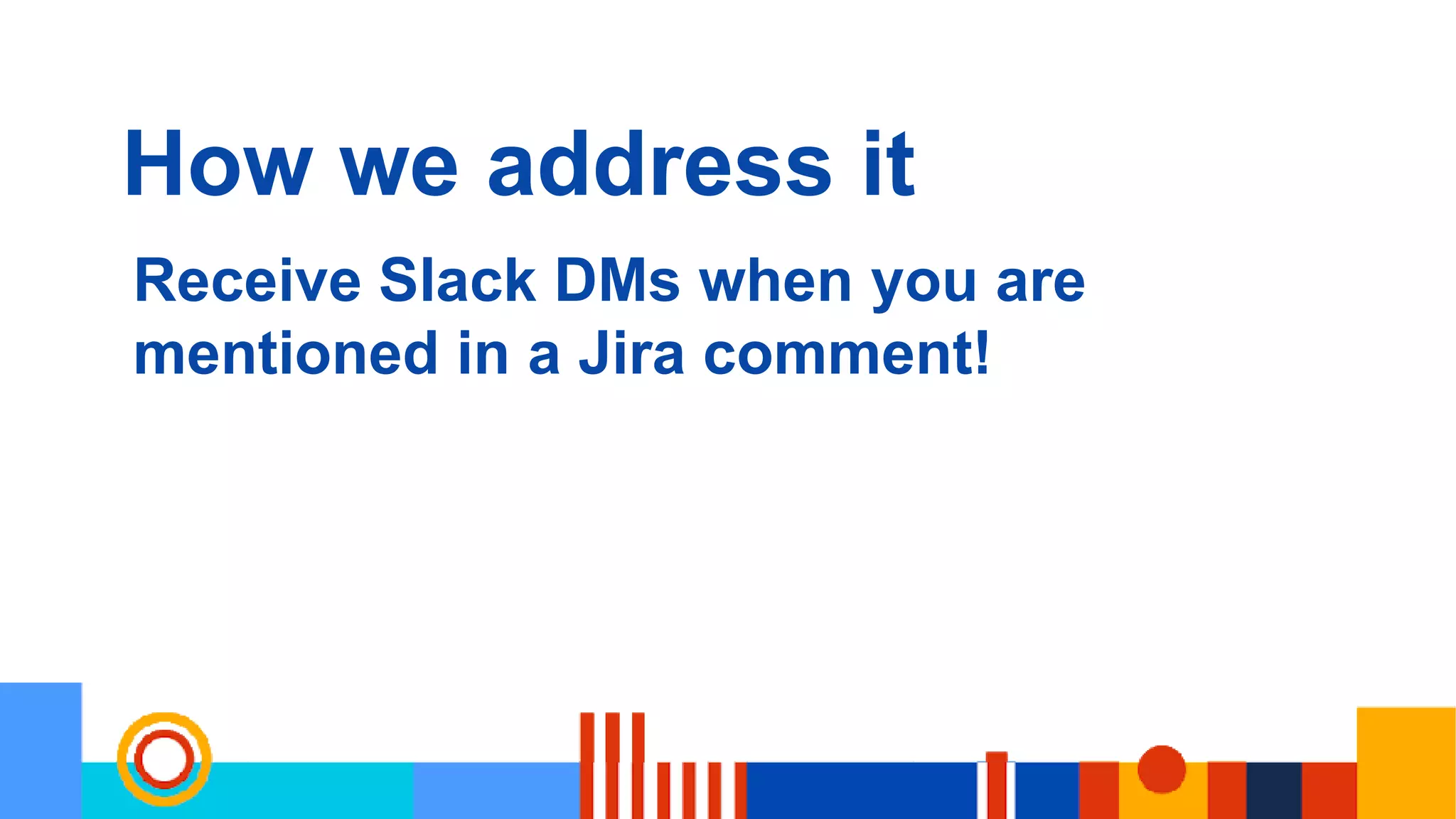 How we address it
Receive Slack DMs when you are
mentioned in a Jira comment!
 
