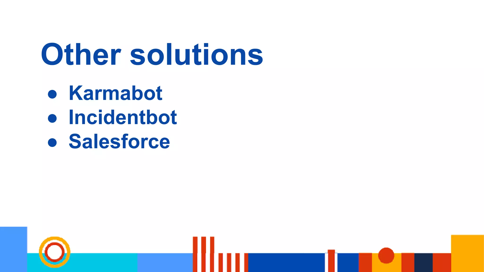 Other solutions
● Karmabot
● Incidentbot
● Salesforce
 