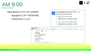 ©2020 KAKUICHI CO.,LTD.
AM 9:00
6
Slack Botからリマインダーがきます
・Googleカレンダーで今日の予定
・今日のやることリスト
 