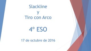 Slackline
y
Tiro con Arco
4º ESO
17 de octubre de 2016
 