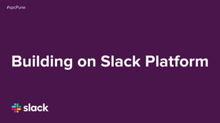 Building on Slack Platform
#spcPune
 