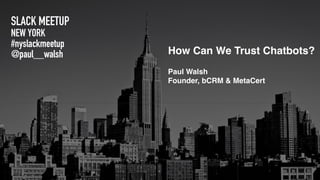 SLACK MEETUP
NEW YORK
#nyslackmeetup
@paul__walsh How Can We Trust Chatbots?
Paul Walsh
Founder, bCRM & MetaCert
 