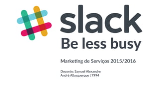 Be less busy
Marketing de Serviços 2015/2016
Docente: Samuel Alexandre
André Albuquerque | 7994
 