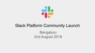 Slack Platform Community Launch
Bengaluru
2nd August 2019
 