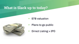 What is Slack up to today?
▰ $7B valuation
▰ Plans to go public
▰ Direct Listing > IPO
 