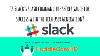 IsSlack'sslashcommandthesecretsaucefor
successwiththetechgeneration?
Slack integration tips from HuddleCamHD®
 