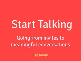 Going from invites to
meaningful conversations
Tal Raviv
Start Talking
 