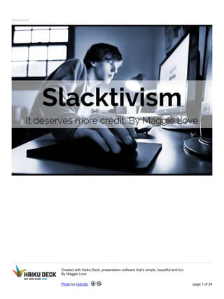 Slacktivism
Created with Haiku Deck, presentation software that's simple, beautiful and fun.
By Maggie Love
Photo by HckySo page 1 of 24
 