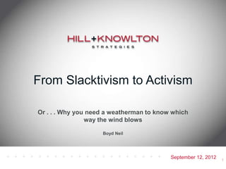 From Slacktivism to Activism

Or . . . Why you need a weatherman to know which
                way the wind blows

                    Boyd Neil




                                          September 12, 2012   1
 