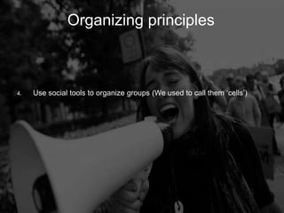 Organizing Principles
         Organizing                     principles



4.   Use social tools to organize groups (We used to call them „cells‟)
 