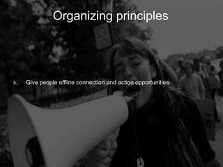 Organizing Principles
         Organizing                    principles




5.   Give people offline connection and action opportunities
 