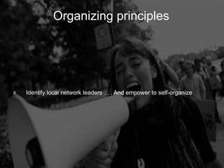 Organizing Principles
         Organizing                     principles




6.   Identify local network leaders . . . And empower to self-organize
 