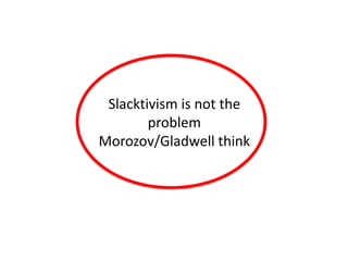 Slacktivism is not the
        problem
Morozov/Gladwell think
 