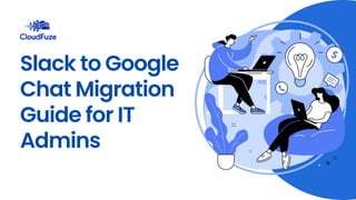 Slack to Google
Chat Migration
Guide for IT
Admins
 