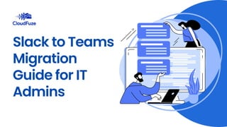 Slack to Teams
Migration
Guide for IT
Admins
 