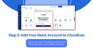 Step 2: Add Your Slack Account to Cloudfuze
Spot the Slack logo on CloudFuze's business clouds
list and enter your account details in the popup
 