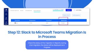 Step 12: Slack to Microsoft Teams Migration Is
in Process
Check the status of the migration in Reports; during
chat migration, the status will be displayed as In
Progress
 