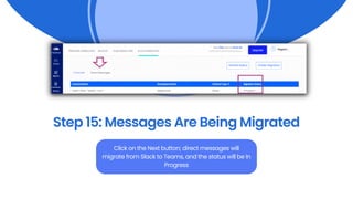 Step 15: Messages Are Being Migrated
Click on the Next button; direct messages will
migrate from Slack to Teams, and the status will be In
Progress
 