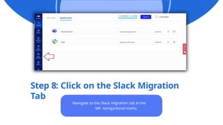 Step 8: Click on the Slack Migration
Tab
Navigate to the Slack migration tab in the
left navigational menu
 
