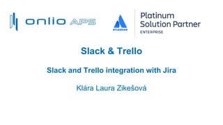 Slack & Trello
Slack and Trello integration with Jira
Klára Laura Zikešová
 
