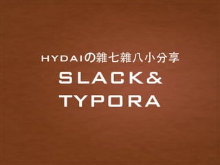 SLACK&
TYPORA
HYDAIの雜七雜⼋八⼩小分享
 