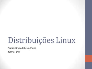 Distribuições Linux
Nome: Bruna Ribeiro Vieira
Turma: 1ºTI
 