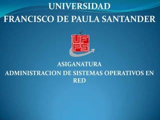 UNIVERSIDAD  FRANCISCO DE PAULA SANTANDER ASIGANATURA ADMINISTRACION DE SISTEMAS OPERATIVOS EN RED 