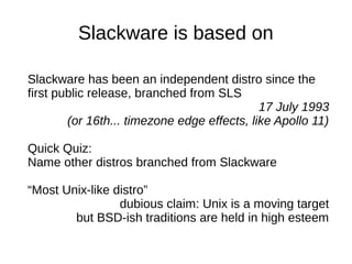 Slackware is based on
Slackware has been an independent distro since the
first public release, branched from SLS
17 July 1...