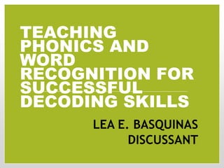 TEACHING
PHONICS AND
WORD
RECOGNITION FOR
SUCCESSFUL
DECODING SKILLS
LEA E. BASQUINAS
DISCUSSANT
 
