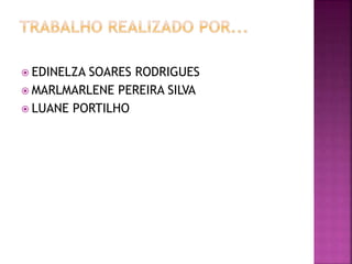  EDINELZA SOARES RODRIGUES
 MARLMARLENE PEREIRA SILVA
 LUANE PORTILHO
 