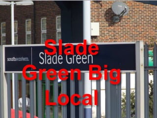 Slade
Green Big
Local
 