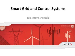 Smart Grid and Control Systems

                                                       Tales from the field




© 2011 EnerNex. All Rights Reserved. www.enernex.com
 