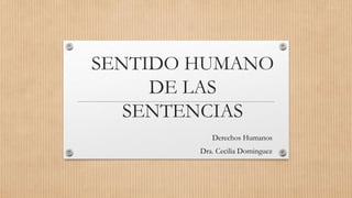 SENTIDO HUMANO
DE LAS
SENTENCIAS
Derechos Humanos
Dra. Cecilia Dominguez
 