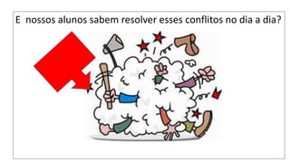 E nossos alunos sabem resolver esses conflitos no dia a dia?
 