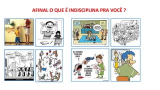 AFINAL O QUE É INDISCIPLINA PRA VOCÊ ?
 