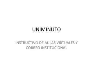 UNIMINUTO

INSTRUCTIVO DE AULAS VIRTUALES Y
     CORREO INSTITUCIONAL
 