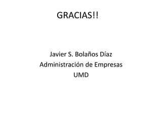 GRACIAS!!
Javier S. Bolaños Díaz
Administración de Empresas
UMD