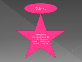 Objetivo




    combatir la
descarga ilegal de
  contenidos con
derechos de autor
 subidos a internet
 