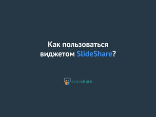 Как пользоваться
виджетом SlideShare?
 