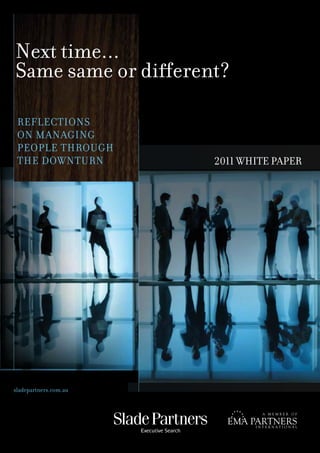Next time...
Same same or different?

 REFLECTIONS
 ON MANAGING
 PEOPLE THROUGH
 THE DOWNTURN          2011 WHITE PAPER




sladepartners.com.au
 