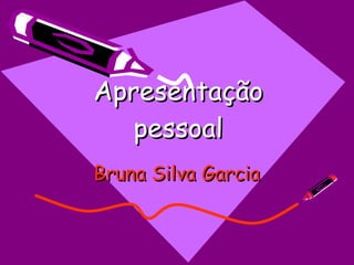 Apresentação pessoal Bruna Silva Garcia 