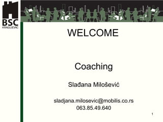 WELCOME Coaching Slađana Milošević s ladjana.milosevic @mobilis.co.rs 063.85.49.640 