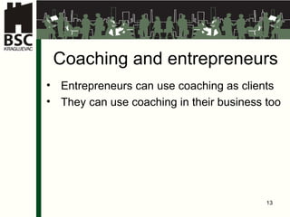 Coaching and entrepreneurs Entrepreneurs can use coaching as clients They can use coaching in their business too 
