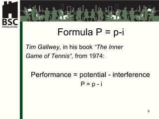 Formula  P  =  p - i Tim Gallwey,  in his book  “The Inner Game of Tennis“,  from 1974: Performance = potential   -   interference  P = p - i 