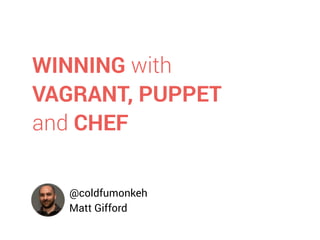 @coldfumonkeh
Matt Gifford
WINNING with
VAGRANT, PUPPET
and CHEF
 