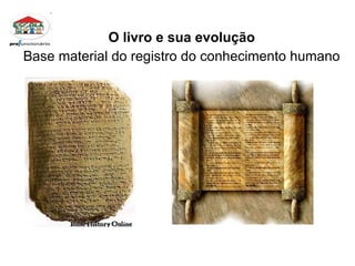 O livro e sua evolução Base material do registro do conhecimento humano 
