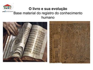O livro e sua evolução Base material do registro do conhecimento humano 