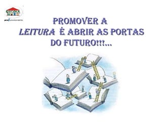 PROMOVER A  LEITURA   É ABRIR AS PORTAS DO FUTURO!!!... 