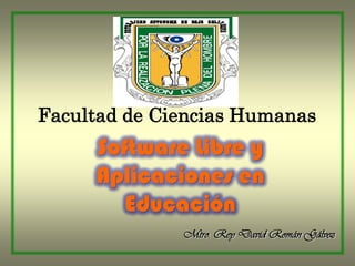 Facultad de Ciencias Humanas Software Libre y Aplicaciones en Educación Mtro. Rey David Román Gálvez 